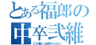 とある福郎の中卒弐維兎（この戦いは終わらない）