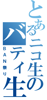 とあるニコ生のバティ生放送局（ＢＡＮ祭り）