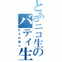 とあるニコ生のバティ生放送局（ＢＡＮ祭り）