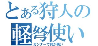 とある狩人の軽弩使い（ガンナーで何が悪い）