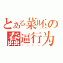 とある菜呸の蠢逼行为（ｊｏｋｅ）