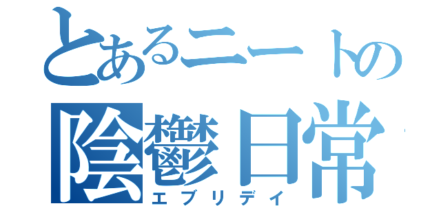 とあるニートの陰鬱日常（エブリデイ）