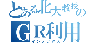 とある北大教授のＧＲ利用術（インデックス）