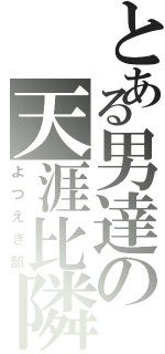 とある男達の天涯比隣（よつえき部）