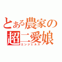 とある農家の超二愛娘（エンジェルス）