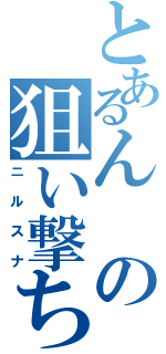 とあるんの狙い撃ち（ニルスナ）