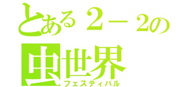 とある２－２の虫世界（フェスティバル）