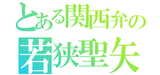 とある関西弁の若狭聖矢（）