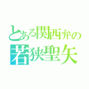 とある関西弁の若狭聖矢（）