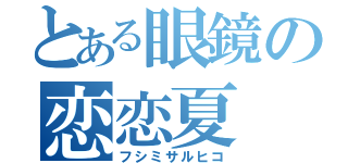 とある眼鏡の恋恋夏（フシミサルヒコ）