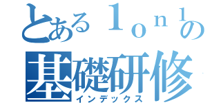 とある１ｏｎ１の基礎研修（インデックス）