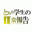 とある学生の日常報告（フリータイム）