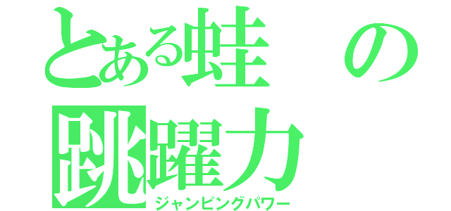 とある蛙の跳躍力（ジャンピングパワー）