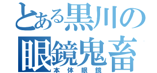 とある黒川の眼鏡鬼畜（本体眼鏡）