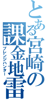 とある宮崎の課金地雷Ⅱ（プレンジハンター）