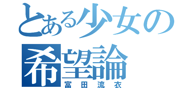 とある少女の希望論（富田流衣）