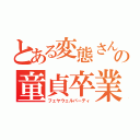 とある変態さんの童貞卒業（フェヤウェルパーティ）