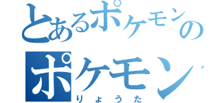 とあるポケモンのポケモンずかん（りょうた）