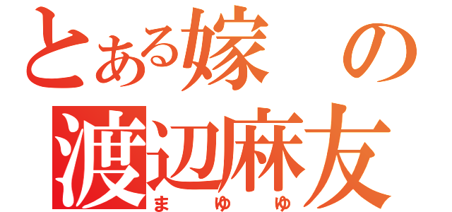 とある嫁の渡辺麻友（まゆゆ）