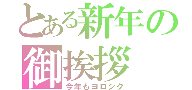 とある新年の御挨拶（今年もヨロシク）