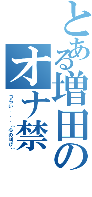 とある増田のオナ禁（つらい．．．（心の叫び））