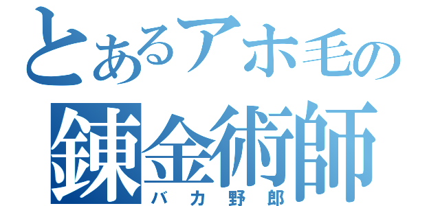 とあるアホ毛の錬金術師（バカ野郎）