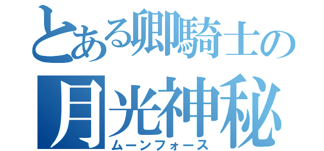 とある卿騎士の月光神秘（ムーンフォース）