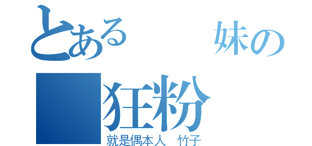 とある樂觀妹の瘋狂粉絲（就是偶本人 竹子）