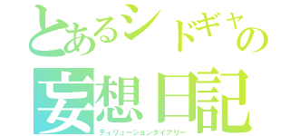 とあるシドギャの妄想日記（ディリュージョンダイアリー）