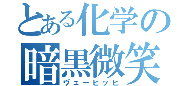 とある化学の暗黒微笑（ヴェーヒッヒ）