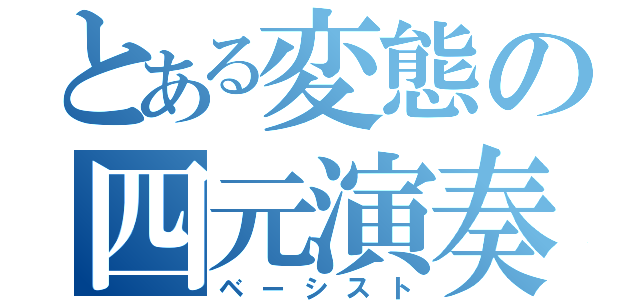 とある変態の四元演奏者（ベーシスト）