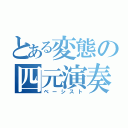 とある変態の四元演奏者（ベーシスト）