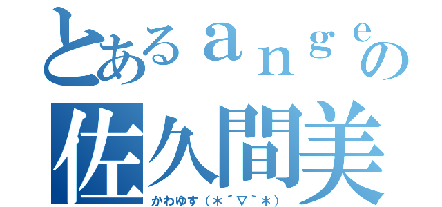 とあるａｎｇｅｌの佐久間美優（かわゆす（＊´∇｀＊））