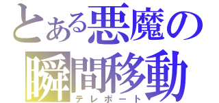 とある悪魔の瞬間移動（テレポート）