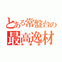 とある常盤台の最高逸材（朱郷禊）