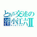 とある交述の淫小江六Ⅱ（チンセックス）