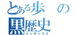 とある歩の黒歴史（インデックス）