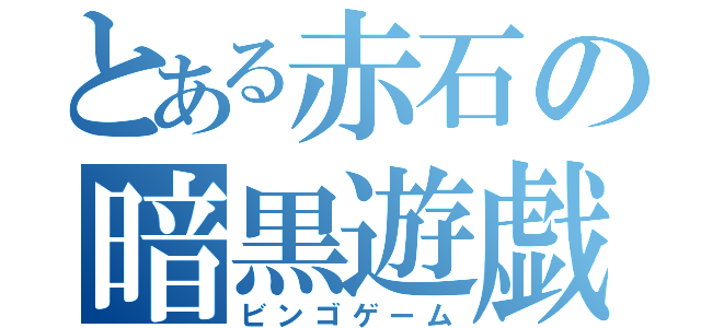 とある赤石の暗黒遊戯（ビンゴゲーム）