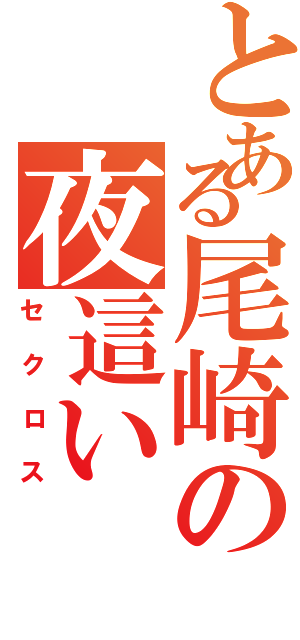 とある尾崎の夜這いⅡ（セクロス）