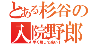 とある杉谷の入院野郎（早く帰って来い！）