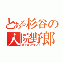 とある杉谷の入院野郎（早く帰って来い！）