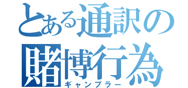 とある通訳の賭博行為（ギャンブラー）