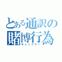 とある通訳の賭博行為（ギャンブラー）