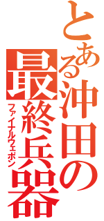 とある沖田の最終兵器（ファイナルウェポン）