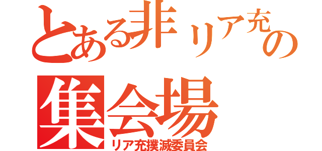 とある非リア充の集会場（リア充撲滅委員会）