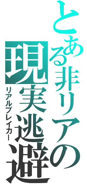 とある非リアの現実逃避（リアルブレイカー）