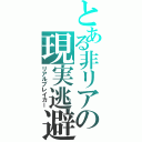 とある非リアの現実逃避（リアルブレイカー）