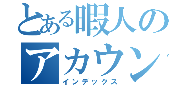 とある暇人のアカウント（インデックス）