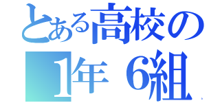 とある高校の１年６組（）