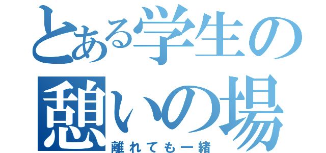 とある学生の憩いの場（離れても一緒）